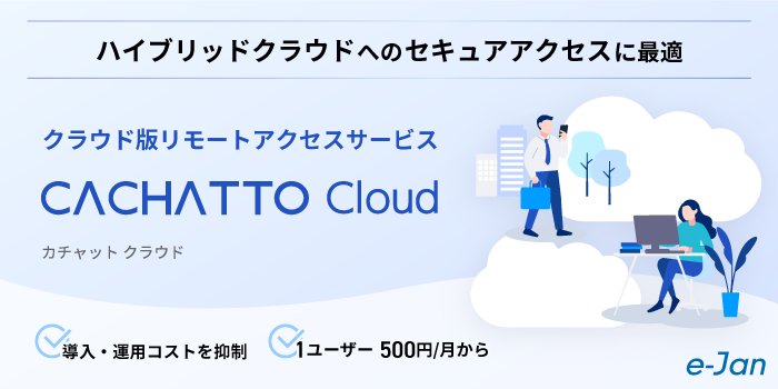 ハイブリッドクラウドへのセキュアアクセスに最適、クラウド版リモートアクセスサービス「CACHATTO Cloud」提供開始